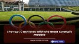 The top 10 athletes with the most Olympic medals