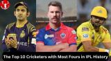  Top 10 Cricketers with Most Fours in IPL History