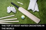 The Top 10 Most Hated Cricketers in The World
