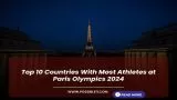 Top 10 Countries With Most Athletes at Paris Olympics 2024