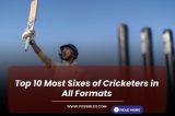 Top 10 Most Sixes of Cricket in All Formats