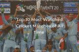 Top 10 Most Watched Cricket Matches of All Time