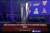 top 10 players to watch in Pro kabaddi league 2023