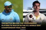 Top 10 Strongest Players to Watch in the ICC WTC Final 2023