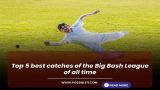 Top 5 best catches of the Big Bash League of all time