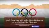 Top 5 Countries with Major Global Influence yet to host Summer Olympics