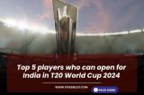 Top 5 players who can open for India in T20 World Cup 2024