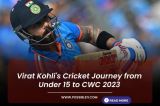 Virat Kohli's cricket journey from Under 15 to CWC 2023