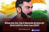 What are the Top 5 Records Broken By Virat Kohli in Asia Cup 2023?