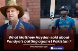 What Matthew Hayden said about Pandya’s batting against Pakistan ?