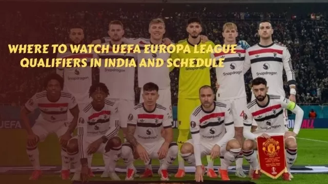 Where to Watch UEFA Europa League Qualifiers in India and Schedule