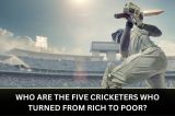 Who are the five Cricketers who turned from rich to poor?