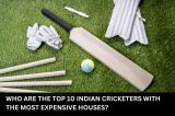 Who are the Top 10 Indian cricketers with the most expensive houses?