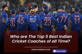 Who are The Top 5 Best Indian Cricket Coaches of all Time?