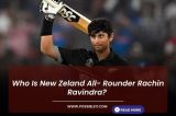 Who Is New Zeland All- Rounder Rachin Ravindra? 