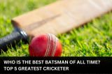 Who is The Best Batsman of All Time? Top 5 Greatest Cricketer