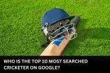 Who is The Top 10 Most Searched Cricketer on Google? 
