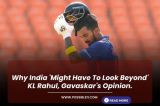 Why India 'Might Have To Look Beyond' KL Rahul, Gavaskar's Opinion.