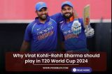 Why Virat Kohli-Rohit Sharma should play in T20 World Cup 2024