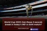 World Cup 2023: Can these 3 records break in today’s IND vs BAN match?
