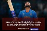 World Cup 2023 Highlights: India beats Afghanistan by 8 wickets