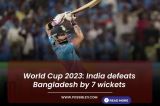 World Cup 2023: India defeats Bangladesh by 7 wickets
