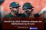 World Cup 2023: Pakistan defeats the Netherlands by 81 runs