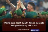 World Cup 2023: South Africa defeats Bangladesh by 149 runs