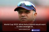 World Cup 2023: What Rahul Dravid would want to take revenge for