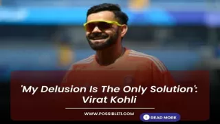 My Delusion Is The Only Solution: Virat Kohli